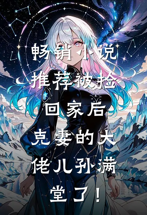 畅销小说推荐被捡回家后，克妻的大佬儿孙满堂了！