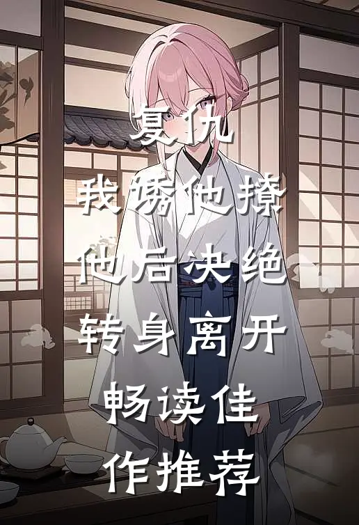 复仇：我诱他撩他后决绝转身离开畅读佳作推荐