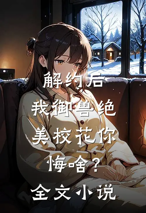 解约后，我御兽绝美校花你悔啥？全文小说