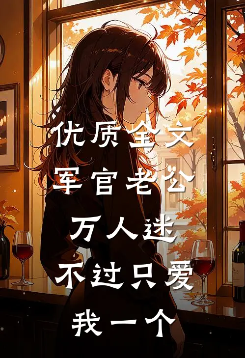 优质全文军官老公万人迷，不过只爱我一个