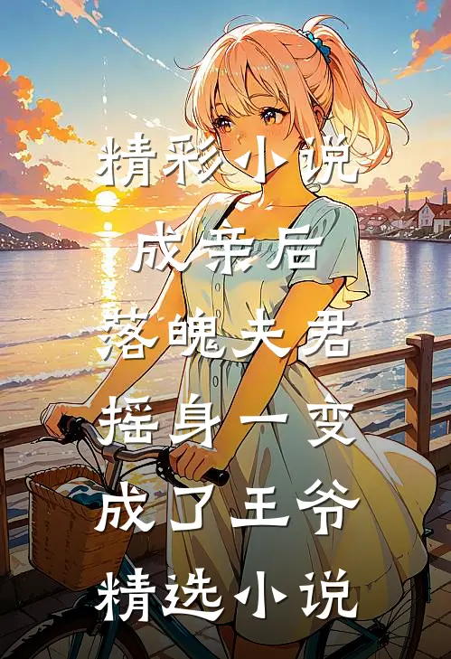 精彩小说成亲后,落魄夫君摇身一变成了王爷精选小说