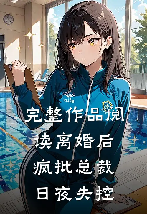 完整作品阅读离婚后，疯批总裁日夜失控