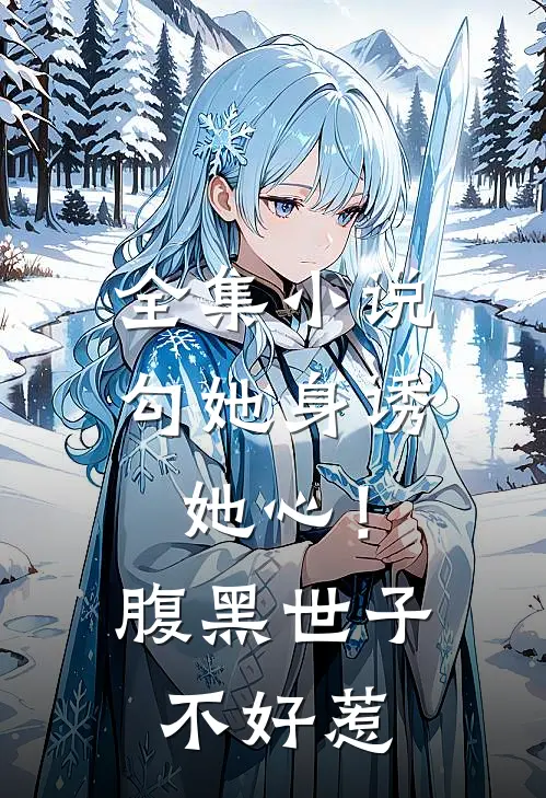 全集小说勾她身诱她心！腹黑世子不好惹