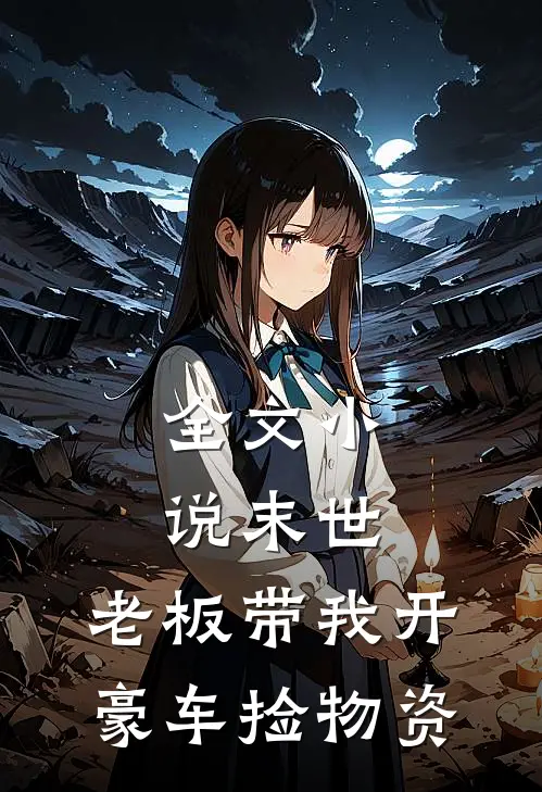 全文小说末世：老板带我开豪车捡物资