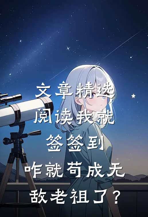 文章精选阅读我就签签到，咋就苟成无敌老祖了？