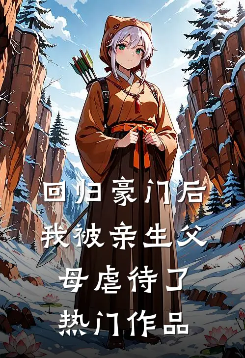 回归豪门后，我被亲生父母虐待了热门作品