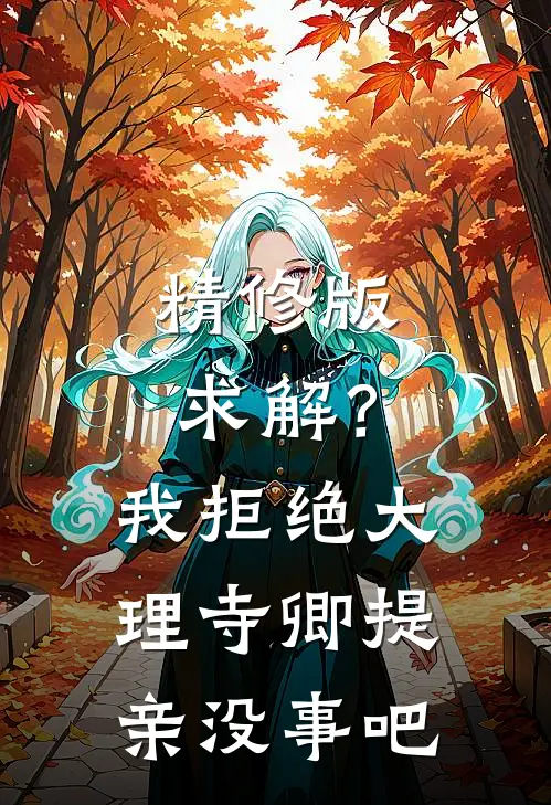 精修版求解？我拒绝大理寺卿提亲没事吧