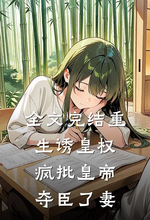 全文完结重生诱皇权，疯批皇帝夺臣了妻