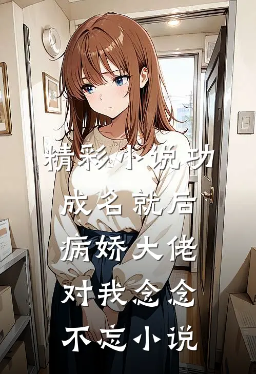 精彩小说功成名就后,病娇大佬对我念念不忘小说