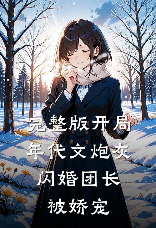 完整版开局年代文炮灰，闪婚团长被娇宠