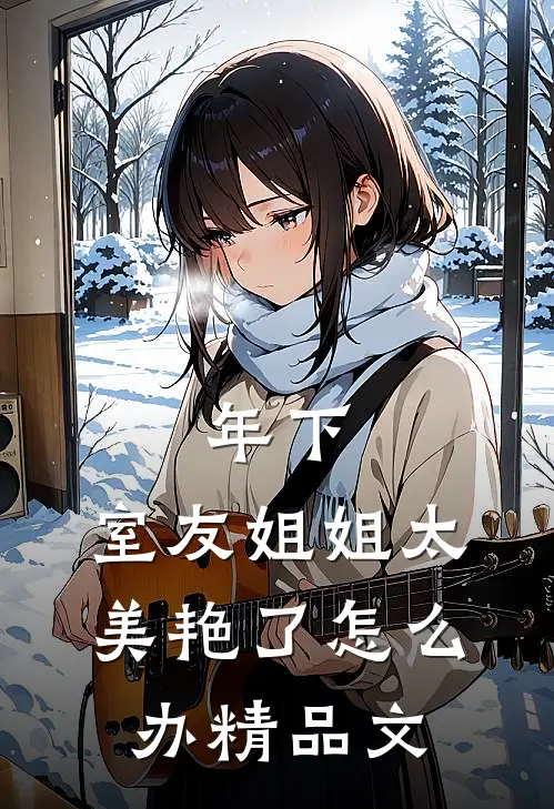 年下：室友姐姐太美艳了怎么办精品文