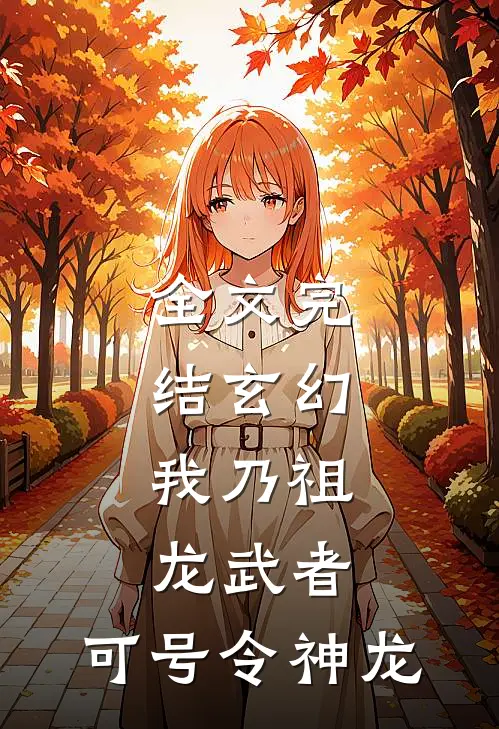 全文完结玄幻：我乃祖龙武者，可号令神龙