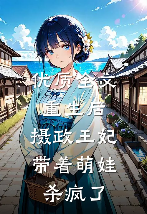 优质全文重生后，摄政王妃带着萌娃杀疯了