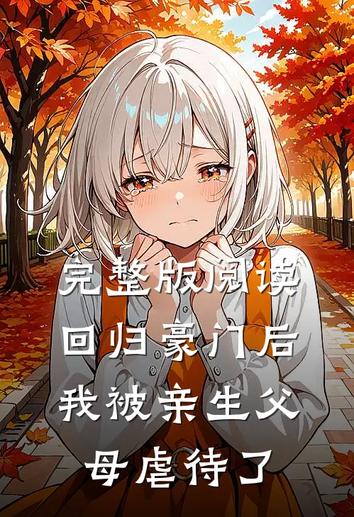 完整版阅读回归豪门后，我被亲生父母虐待了