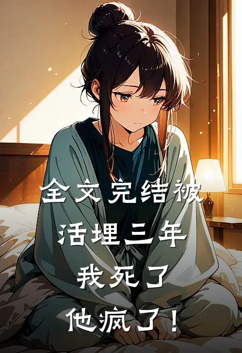 全文完结被活埋三年：我死了，他疯了！