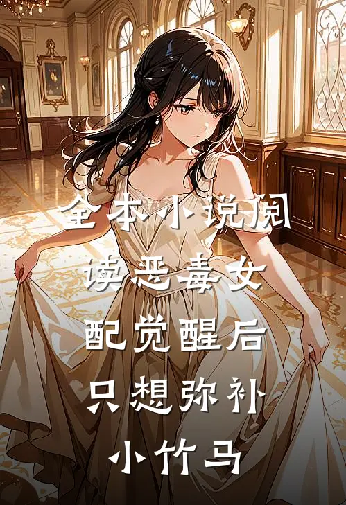 全本小说阅读恶毒女配觉醒后，只想弥补小竹马
