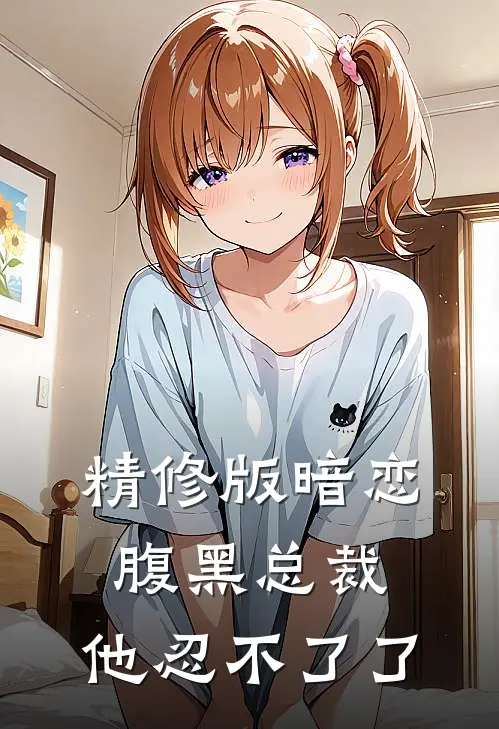 精修版暗恋：腹黑总裁，他忍不了了