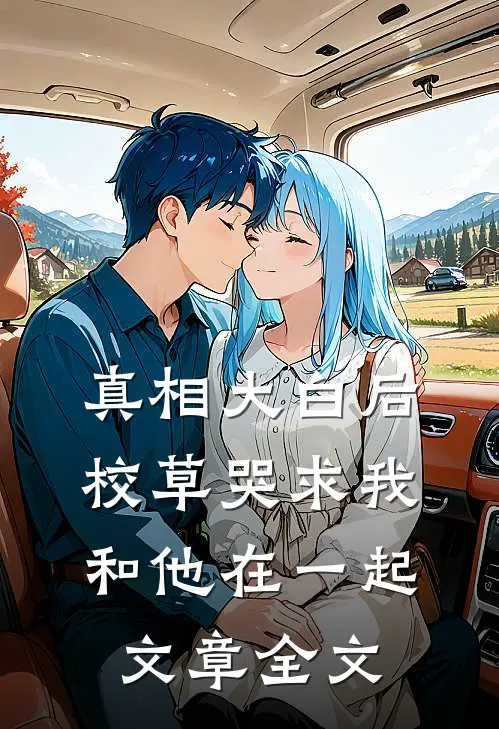 真相大白后，校草哭求我和他在一起文章全文