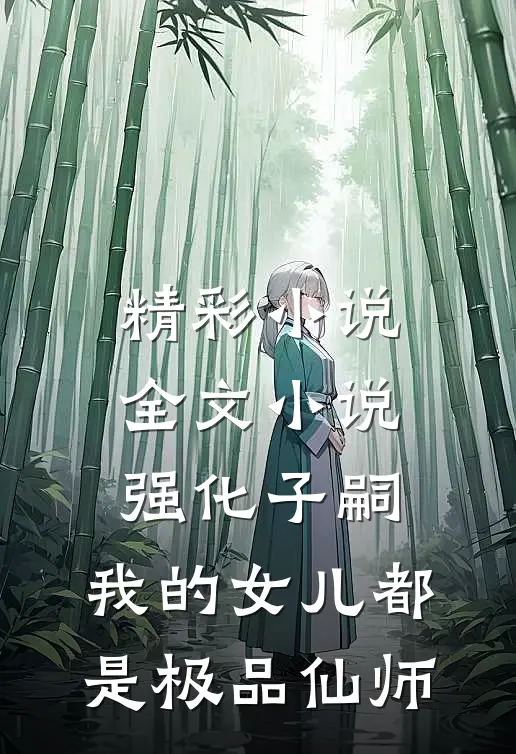 精彩小说全文小说强化子嗣,我的女儿都是极品仙师