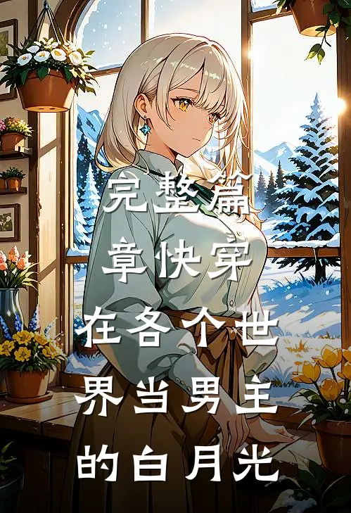 完整篇章快穿：在各个世界当男主的白月光