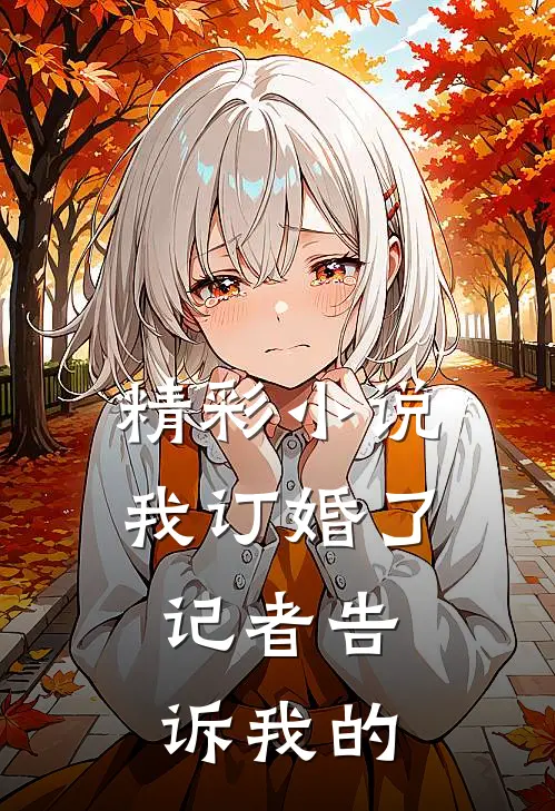 精彩小说我订婚了，记者告诉我的