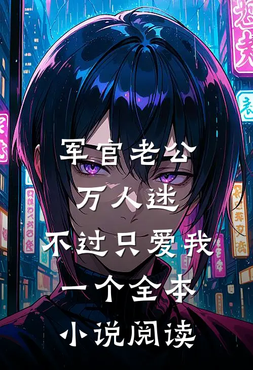 军官老公万人迷，不过只爱我一个全本小说阅读