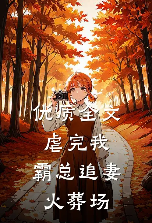 优质全文虐完我，霸总追妻火葬场