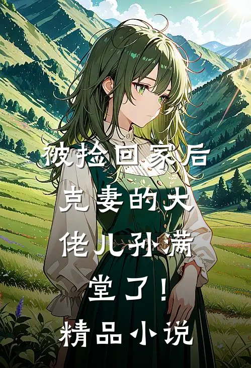 被捡回家后，克妻的大佬儿孙满堂了！精品小说