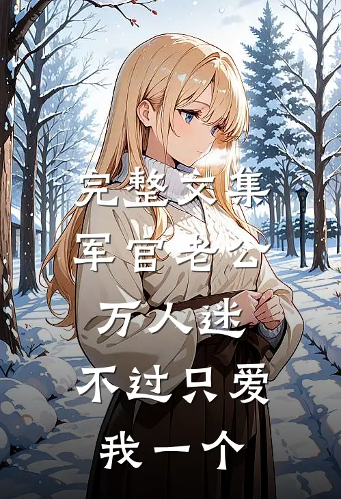 完整文集军官老公万人迷，不过只爱我一个