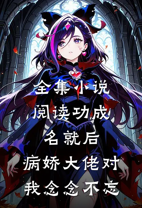 全集小说阅读功成名就后，病娇大佬对我念念不忘