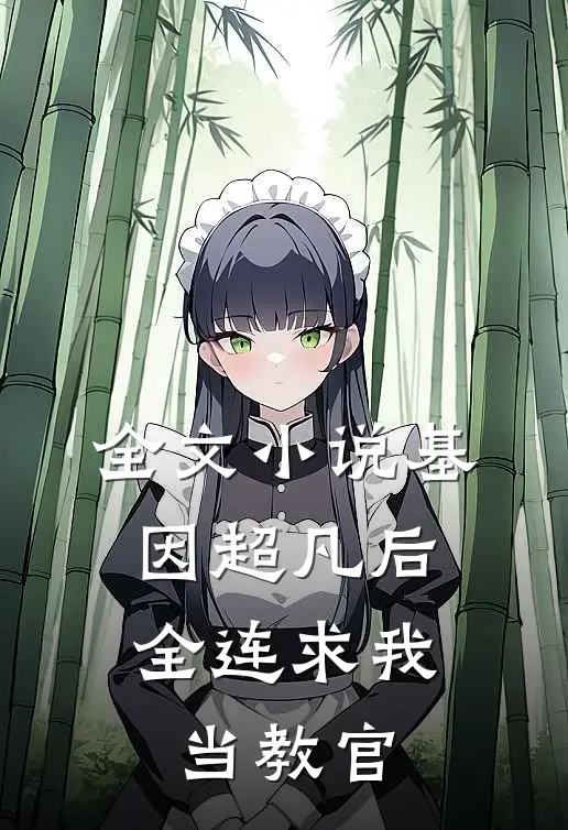 全文小说基因超凡后，全连求我当教官