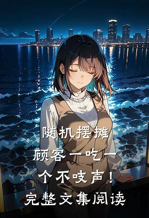 随机摆摊，顾客一吃一个不吱声！完整文集阅读