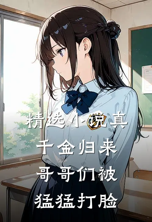 精选小说真千金归来，哥哥们被猛猛打脸