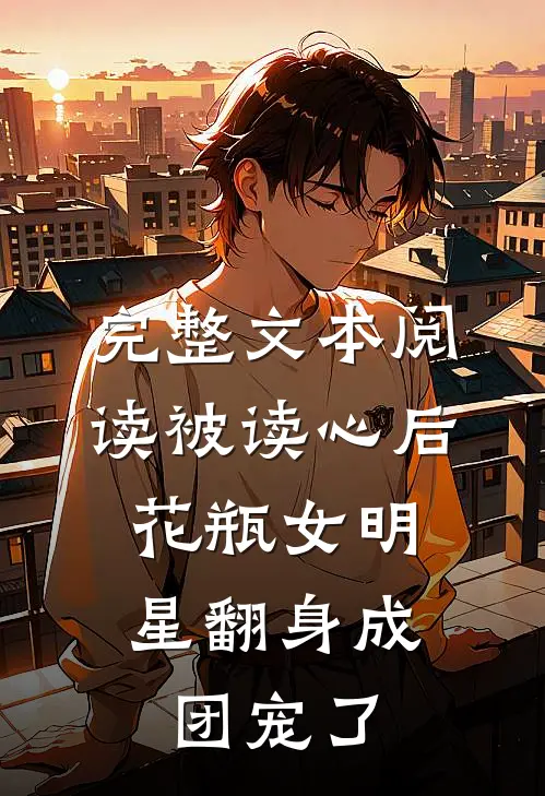 完整文本阅读被读心后，花瓶女明星翻身成团宠了