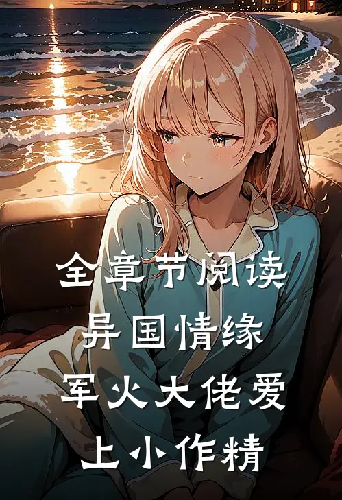 全章节阅读异国情缘：军火大佬爱上小作精
