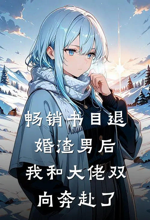 畅销书目退婚渣男后，我和大佬双向奔赴了