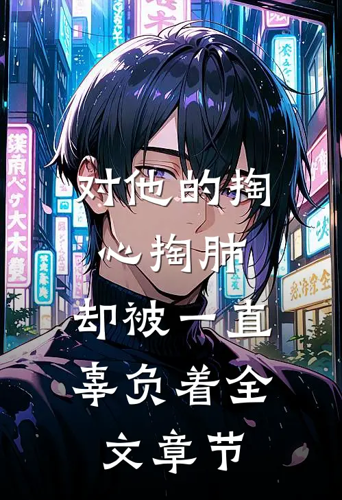 对他的掏心掏肺，却被一直辜负着全文章节