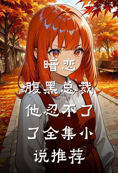 暗恋：腹黑总裁，他忍不了了全集小说推荐