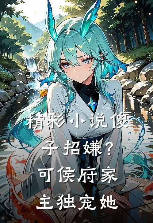 精彩小说傻子招嫌？可侯府家主独宠她