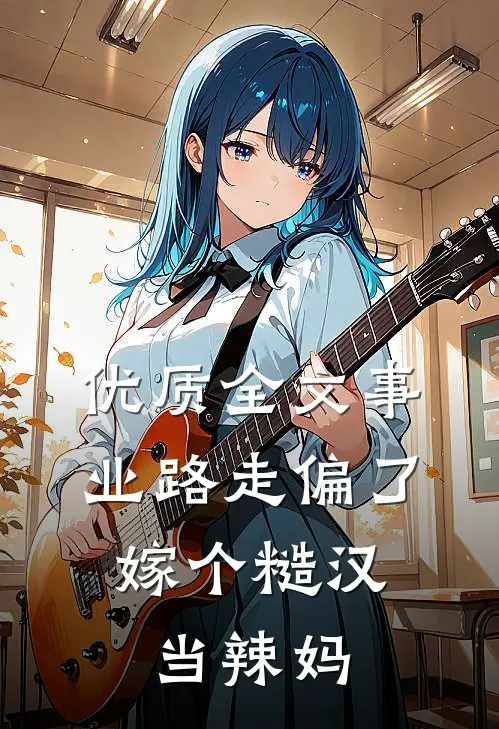 优质全文事业路走偏了，嫁个糙汉当辣妈