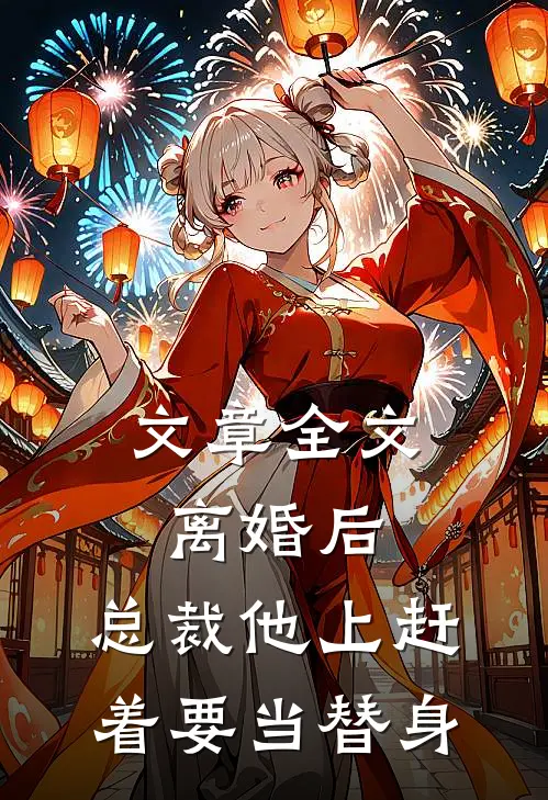 文章全文离婚后，总裁他上赶着要当替身