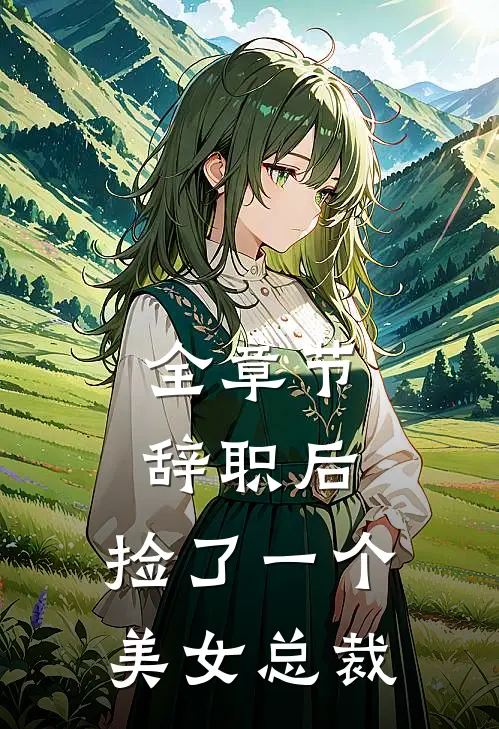 全章节辞职后，捡了一个美女总裁