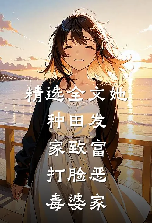 精选全文她，种田发家致富，打脸恶毒婆家