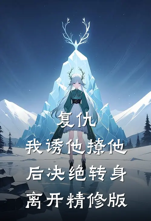 复仇：我诱他撩他后决绝转身离开精修版