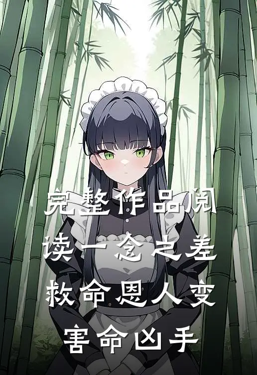 完整作品阅读一念之差，救命恩人变害命凶手