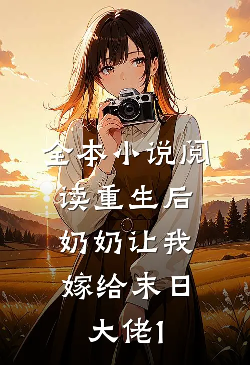 全本小说阅读重生后，奶奶让我嫁给末日大佬1