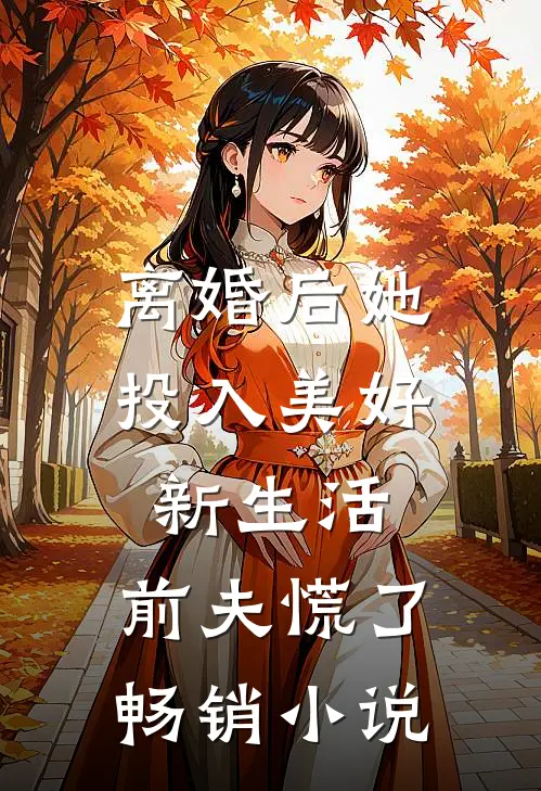 离婚后她投入美好新生活，前夫慌了畅销小说