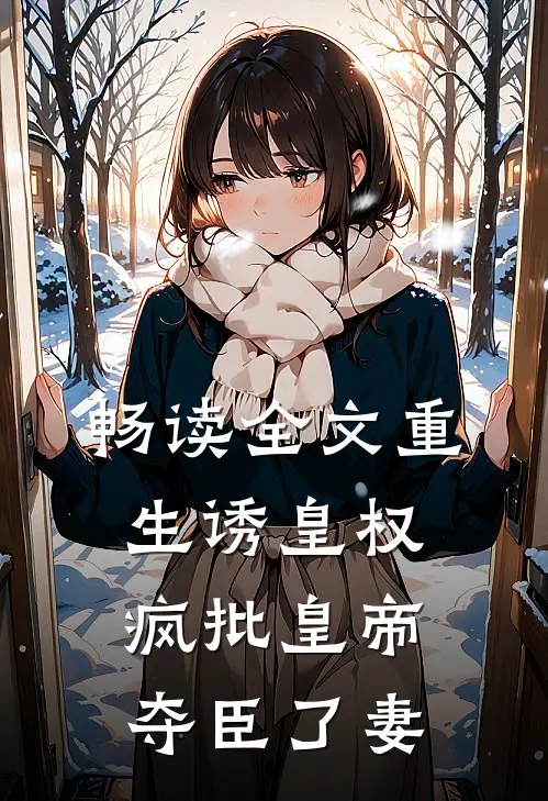 畅读全文重生诱皇权，疯批皇帝夺臣了妻