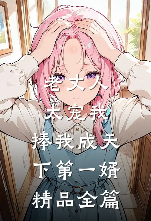 老丈人太宠我，捧我成天下第一婿精品全篇