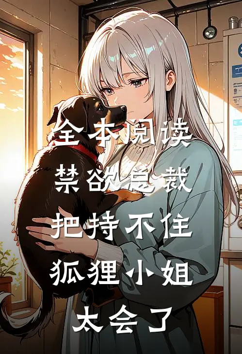全本阅读禁欲总裁把持不住，狐狸小姐太会了